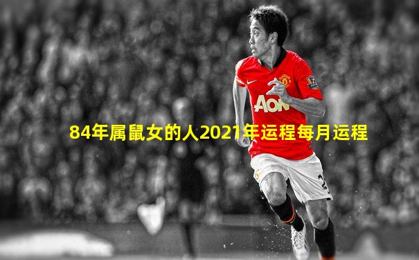 84年属鼠女的人2021年运程每月运程