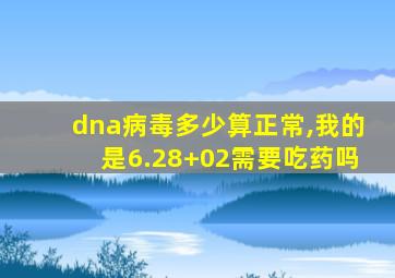 dna病毒多少算正常,我的是6.28+02需要吃药吗