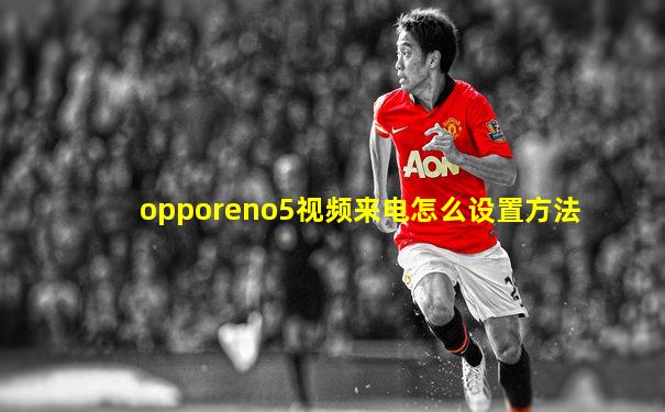 opporeno5视频来电怎么设置方法