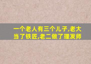一个老人有三个儿子,老大当了铁匠,老二做了理发师