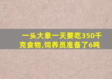 一头大象一天要吃350千克食物,饲养员准备了6吨