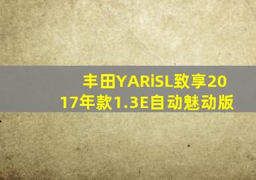 丰田YARiSL致享2017年款1.3E自动魅动版