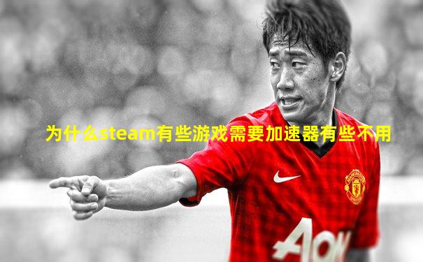 为什么steam有些游戏需要加速器有些不用