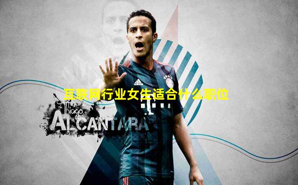 互联网行业女生适合什么职位