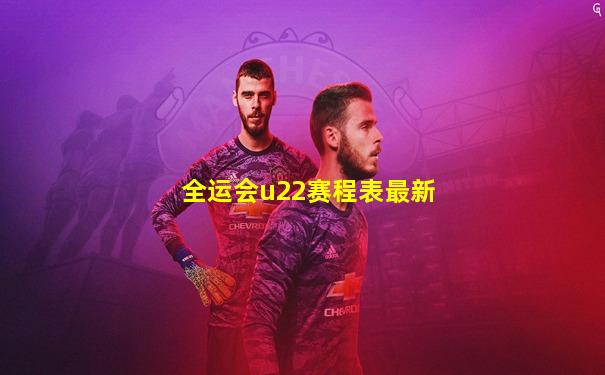 全运会u22赛程表最新
