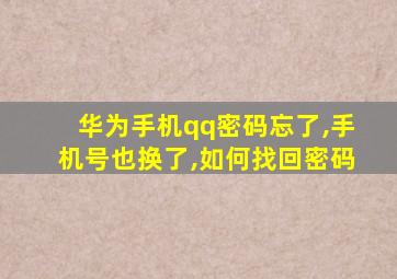 华为手机qq密码忘了,手机号也换了,如何找回密码