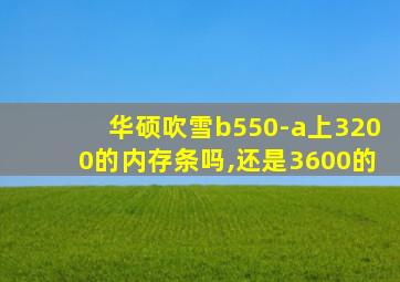 华硕吹雪b550-a上3200的内存条吗,还是3600的