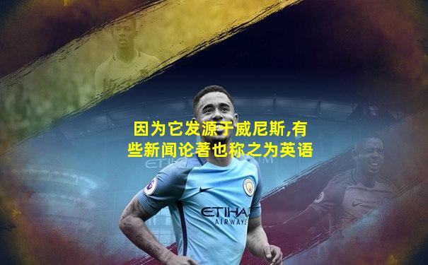 因为它发源于威尼斯,有些新闻论著也称之为英语
