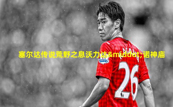 塞尔达传说荒野之息沃力达·诺神庙