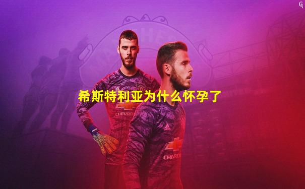 希斯特利亚为什么怀孕了