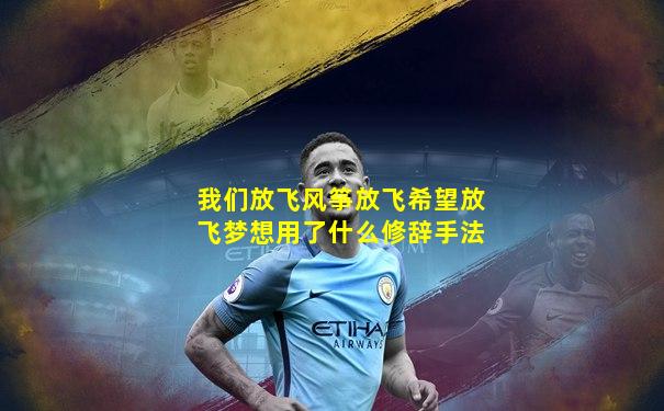 我们放飞风筝放飞希望放飞梦想用了什么修辞手法