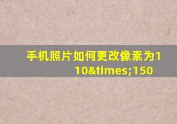 手机照片如何更改像素为110×150