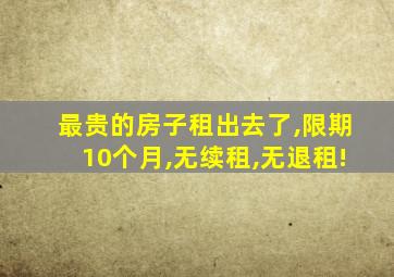 最贵的房子租出去了,限期10个月,无续租,无退租!