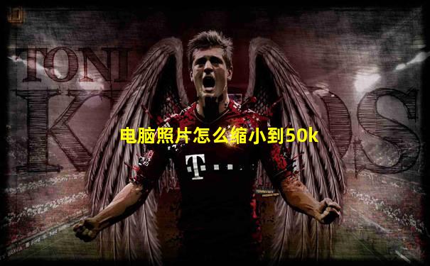 电脑照片怎么缩小到50k