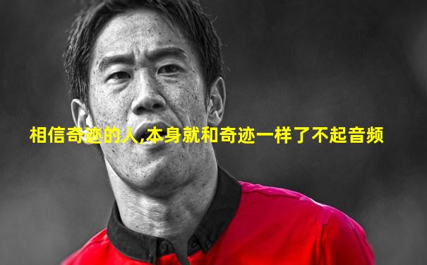 相信奇迹的人,本身就和奇迹一样了不起音频