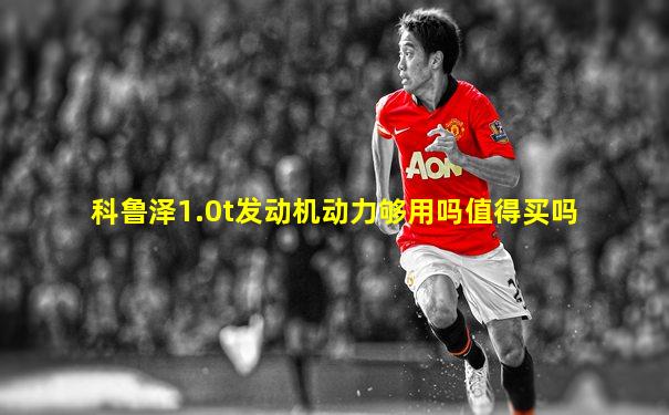 科鲁泽1.0t发动机动力够用吗值得买吗
