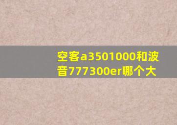 空客a3501000和波音777300er哪个大