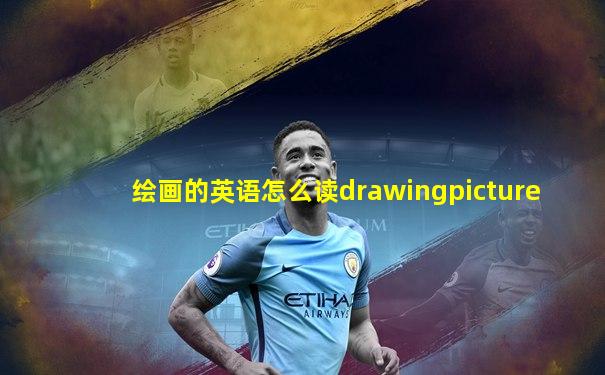 绘画的英语怎么读drawingpicture