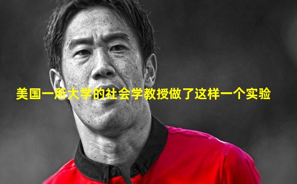 美国一所大学的社会学教授做了这样一个实验