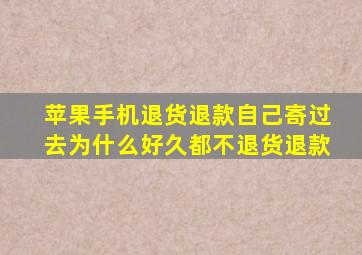 苹果手机退货退款自己寄过去为什么好久都不退货退款