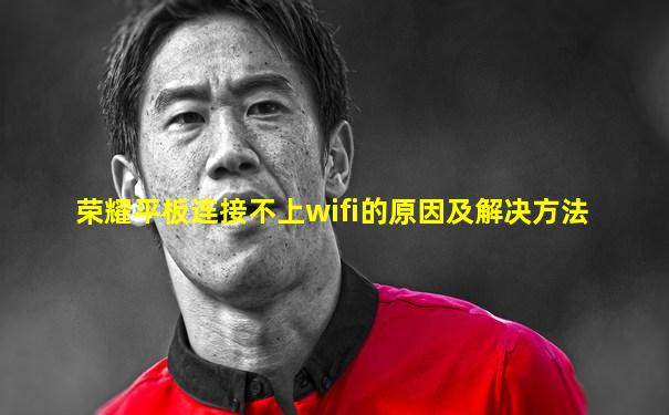 荣耀平板连接不上wifi的原因及解决方法