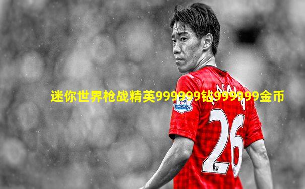 迷你世界枪战精英999999钻999999金币