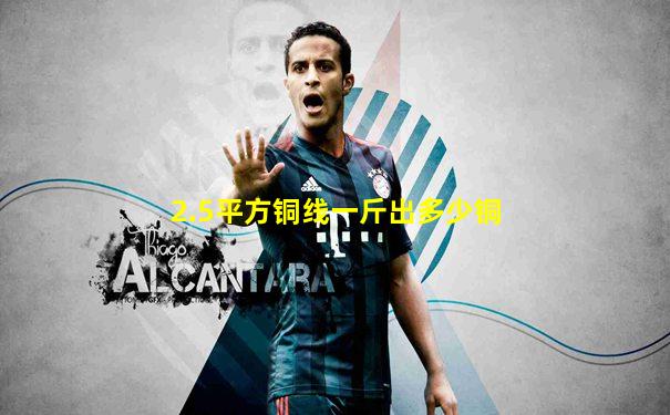 2.5平方铜线一斤出多少铜