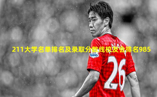 211大学名单排名及录取分数线校友会排名985