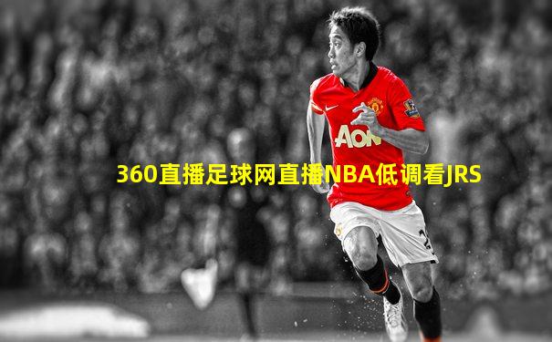 360直播足球网直播NBA低调看JRS