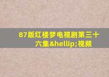 87版红楼梦电视剧第三十六集…视频