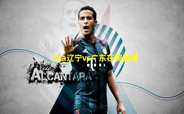 cba辽宁vs广东在哪直播