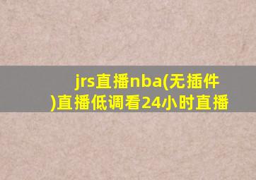 jrs直播nba(无插件)直播低调看24小时直播
