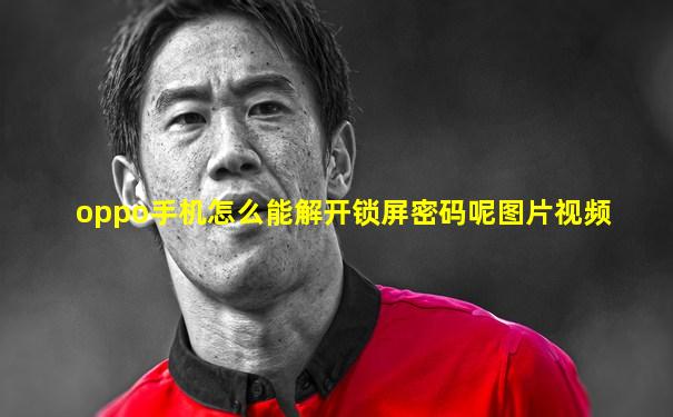 oppo手机怎么能解开锁屏密码呢图片视频