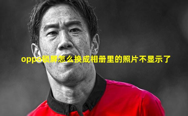 oppo锁屏怎么换成相册里的照片不显示了