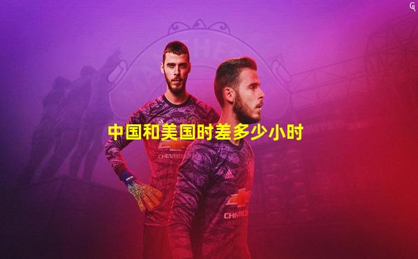 中国和美国时差多少小时