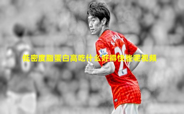 低密度脂蛋白高吃什么好得快些呢视频