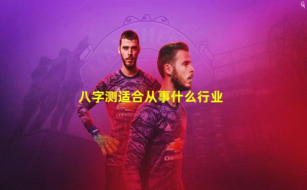 八字测适合从事什么行业