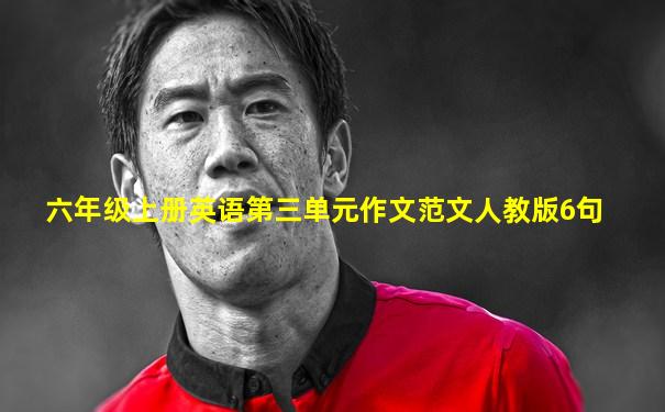 六年级上册英语第三单元作文范文人教版6句
