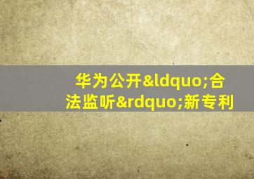华为公开“合法监听”新专利