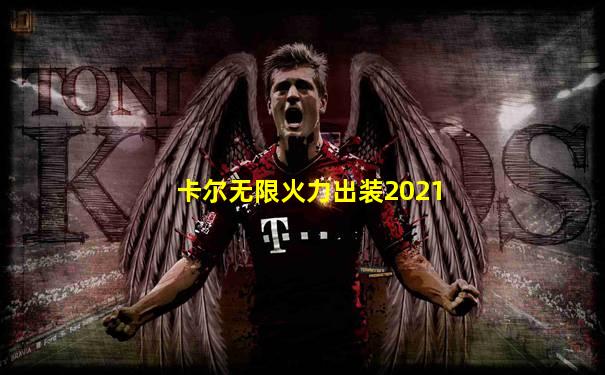 卡尔无限火力出装2021