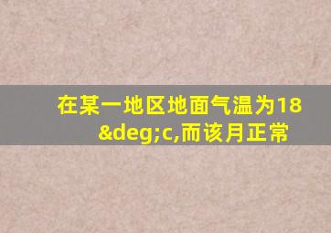 在某一地区地面气温为18°c,而该月正常