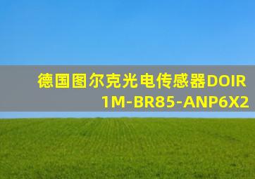 德国图尔克光电传感器DOIR1M-BR85-ANP6X2