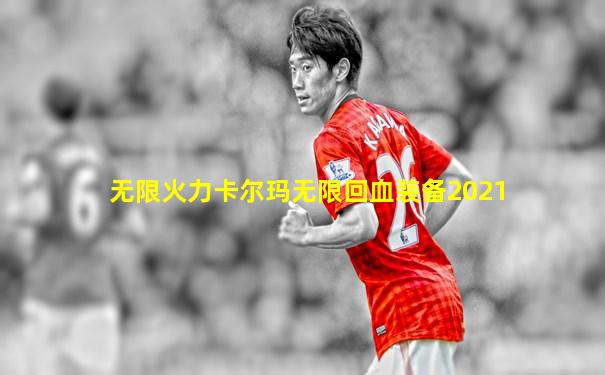无限火力卡尔玛无限回血装备2021