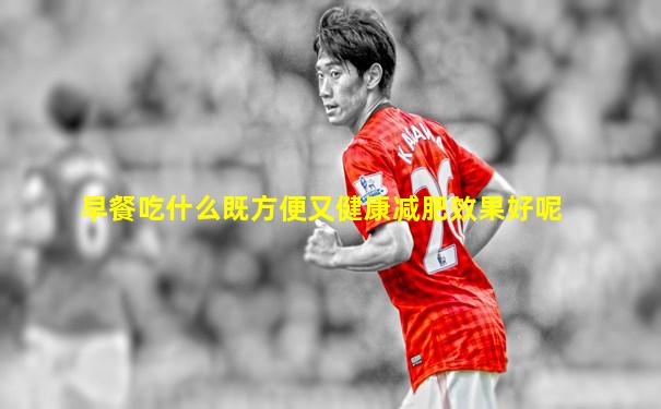 早餐吃什么既方便又健康减肥效果好呢