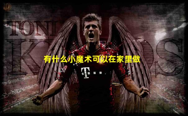 有什么小魔术可以在家里做
