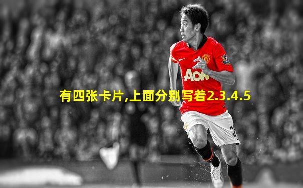有四张卡片,上面分别写着2.3.4.5