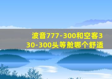 波音777-300和空客330-300头等舱哪个舒适