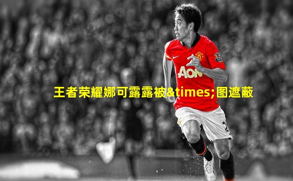 王者荣耀娜可露露被×图遮蔽