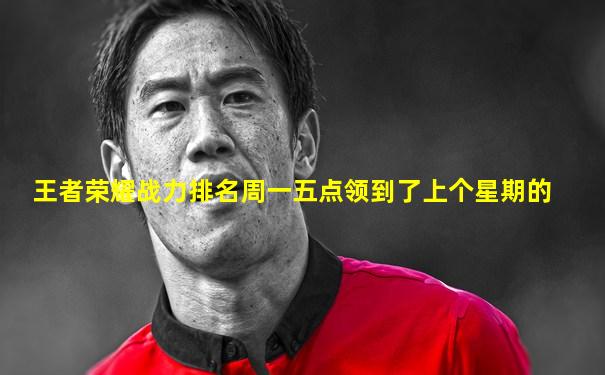 王者荣耀战力排名周一五点领到了上个星期的