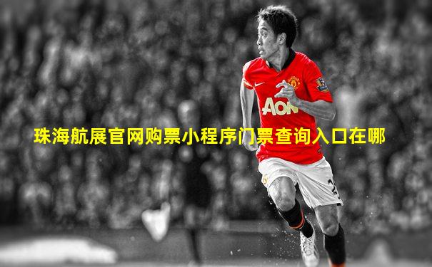 珠海航展官网购票小程序门票查询入口在哪